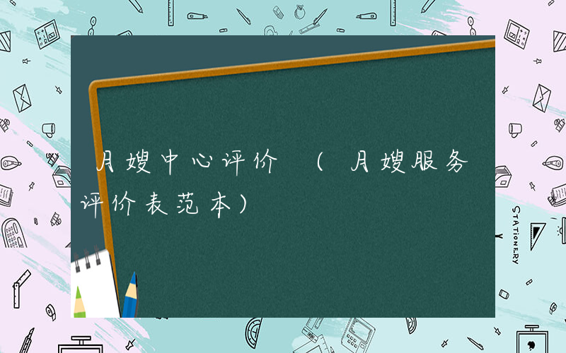 月嫂中心评价 (月嫂服务评价表范本)